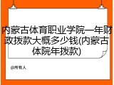 内蒙古体育职业学院一年财政拨款大概多少钱(内蒙古体院年拨款)