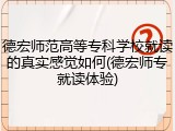 德宏师范高等专科学校就读的真实感觉如何(德宏师专就读体验)