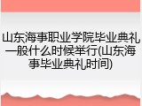 山东海事职业学院毕业典礼一般什么时候举行(山东海事毕业典礼时间)