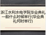浙江水利水电学院毕业典礼一般什么时候举行(毕业典礼何时举行)