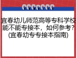 宜春幼儿师范高等专科学校能不能专接本，如何参考？(宜春幼专专接本指南)