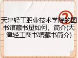 天津轻工职业技术学院的图书馆藏书量如何，简介(天津轻工图书馆藏书简介)