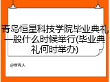 青岛恒星科技学院毕业典礼一般什么时候举行(毕业典礼何时举办)