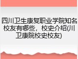四川卫生康复职业学院知名校友有哪些，校史介绍(川卫康院校史校友)