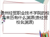 贵州经贸职业技术学院的校名来历有什么渊源(贵经贸校名渊源)