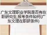 广东文理职业学院是否有在职研究生,报考条件如何(广东文理在职研条件)