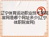 辽宁体育运动职业技术学院官网是哪个网址多少(辽宁体职院官网)
