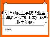 山东石油化工学院毕业生一般年薪多少钱(山东石化毕业生年薪)