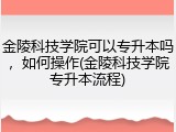 金陵科技学院可以专升本吗，如何操作(金陵科技学院专升本流程)