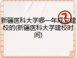 新疆医科大学哪一年成立建校的(新疆医科大学建校时间)