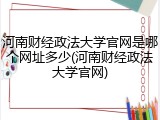 河南财经政法大学官网是哪个网址多少(河南财经政法大学官网)