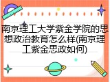 南京理工大学紫金学院的思想政治教育怎么样(南京理工紫金思政如何)