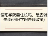 信阳学院要住校吗，是否能走读(信阳学院走读政策)