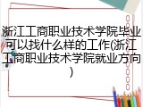 浙江工商职业技术学院毕业可以找什么样的工作(浙江工商职业技术学院就业方向)