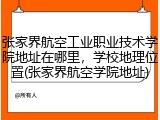 张家界航空工业职业技术学院地址在哪里，学校地理位置(张家界航空学院地址)