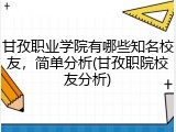甘孜职业学院有哪些知名校友，简单分析(甘孜职院校友分析)