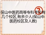 保山中医药高等专科学校有几个校区,有多少人(保山中医药校区及人数)