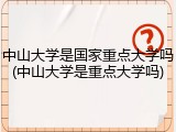 中山大学是国家重点大学吗(中山大学是重点大学吗)