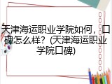 天津海运职业学院如何，口碑怎么样？(天津海运职业学院口碑)