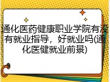 通化医药健康职业学院有没有就业指导，好就业吗(通化医健就业前景)