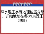 燕京理工学院地理位置介绍，详细地址在哪(燕京理工地址)