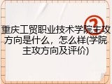 重庆工贸职业技术学院主攻方向是什么，怎么样(学院主攻方向及评价)