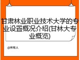 甘肃林业职业技术大学的专业设置概况介绍(甘林大专业概览)