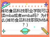 潍坊食品科技职业学院可以读mba或者emba吗？为什么(潍坊食品科技职院MBA？)