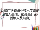 石家庄铁路职业技术学院的创始人是谁，前身是什么(创始人及前身)