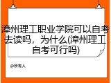 漳州理工职业学院可以自考去读吗，为什么(漳州理工自考可行吗)