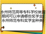 永州师范高等专科学校就读期间可以申请哪些奖学金(永州师范专科奖学金种类)