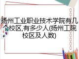 扬州工业职业技术学院有几个校区,有多少人(扬州工院校区及人数)