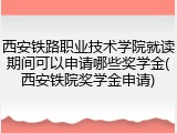 西安铁路职业技术学院就读期间可以申请哪些奖学金(西安铁院奖学金申请)