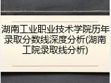 湖南工业职业技术学院历年录取分数线深度分析(湖南工院录取线分析)