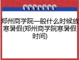 郑州商学院一般什么时候放寒暑假(郑州商学院寒暑假时间)