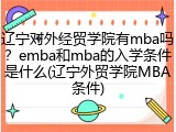 辽宁对外经贸学院有mba吗？emba和mba的入学条件是什么(辽宁外贸学院MBA条件)