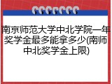 南京师范大学中北学院一年奖学金最多能拿多少(南师中北奖学金上限)