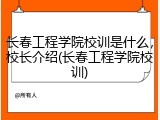 长春工程学院校训是什么，校长介绍(长春工程学院校训)