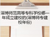 淄博师范高等专科学校哪一年成立建校的(淄博师专建校年份)
