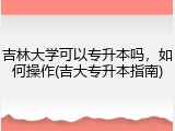 吉林大学可以专升本吗，如何操作(吉大专升本指南)