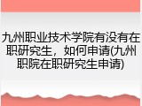 九州职业技术学院有没有在职研究生，如何申请(九州职院在职研究生申请)