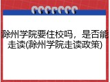 滁州学院要住校吗，是否能走读(滁州学院走读政策)