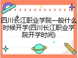 四川长江职业学院一般什么时候开学(四川长江职业学院开学时间)