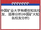 中国矿业大学有哪些知名校友，简单分析(中国矿大知名校友分析)