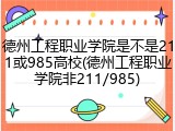 德州工程职业学院是不是211或985高校(德州工程职业学院非211/985)