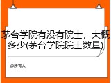 茅台学院有没有院士，大概多少(茅台学院院士数量)