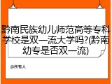黔南民族幼儿师范高等专科学校是双一流大学吗?(黔南幼专是否双一流)