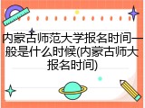 内蒙古师范大学报名时间一般是什么时候(内蒙古师大报名时间)