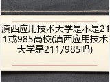 滇西应用技术大学是不是211或985高校(滇西应用技术大学是211/985吗)