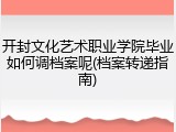 开封文化艺术职业学院毕业如何调档案呢(档案转递指南)